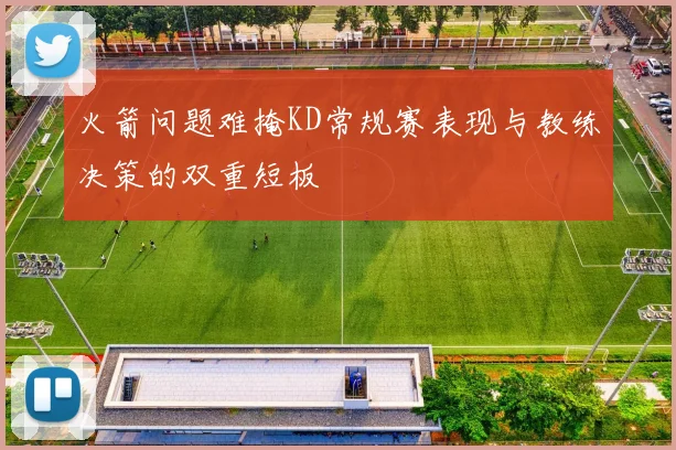 火箭问题难掩KD常规赛表现与教练决策的双重短板