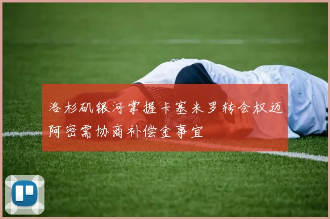 洛杉矶银河掌握卡塞米罗转会权迈阿密需协商补偿金事宜