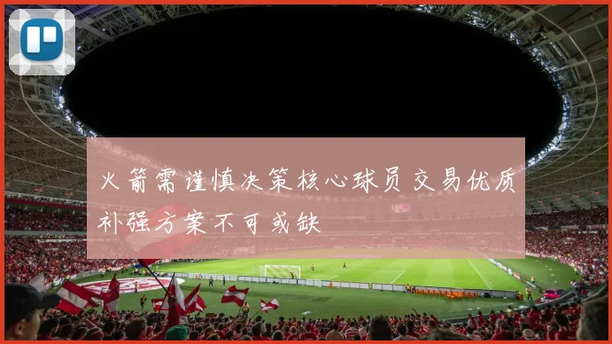 火箭需谨慎决策核心球员交易优质补强方案不可或缺