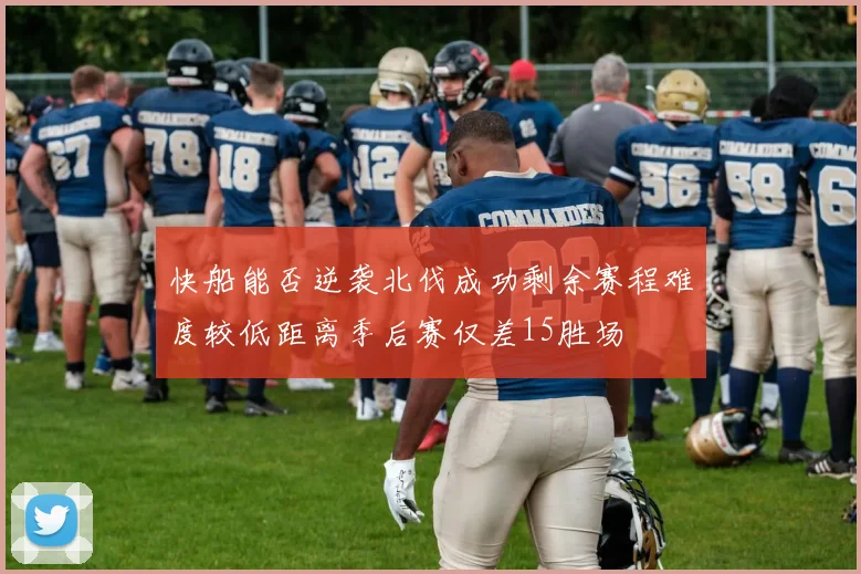 快船能否逆袭北伐成功剩余赛程难度较低距离季后赛仅差15胜场