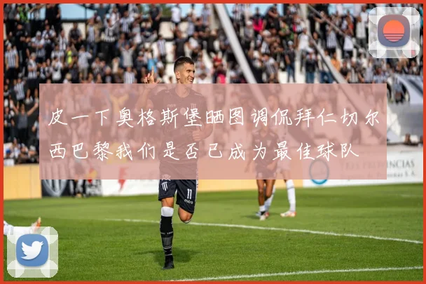 皮一下奥格斯堡晒图调侃拜仁切尔西巴黎我们是否已成为最佳球队