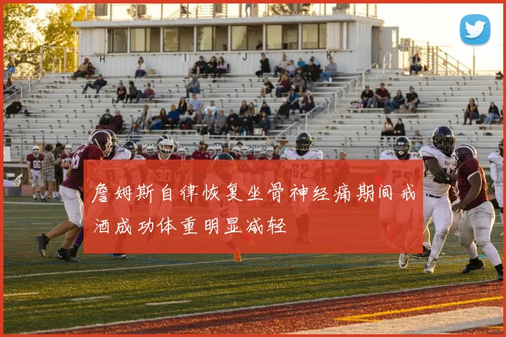 詹姆斯自律恢复坐骨神经痛期间戒酒成功体重明显减轻