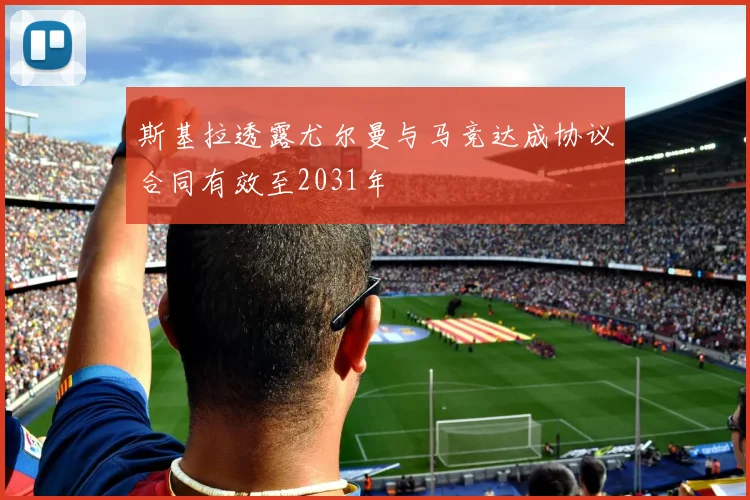 斯基拉透露尤尔曼与马竞达成协议合同有效至2031年