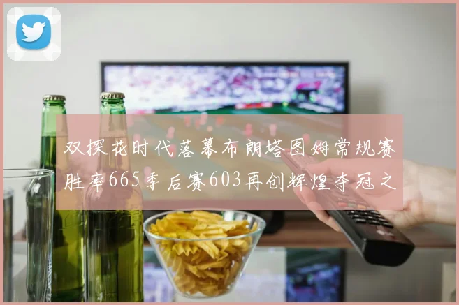 双探花时代落幕布朗塔图姆常规赛胜率665季后赛603再创辉煌夺冠之路