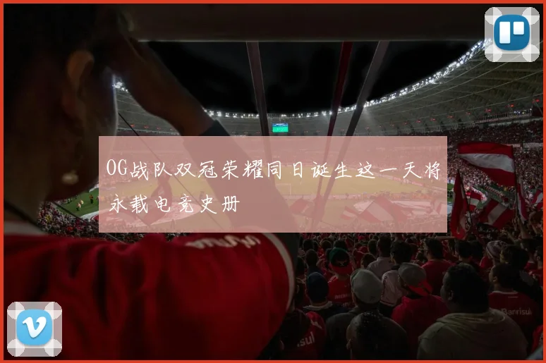 OG战队双冠荣耀同日诞生这一天将永载电竞史册